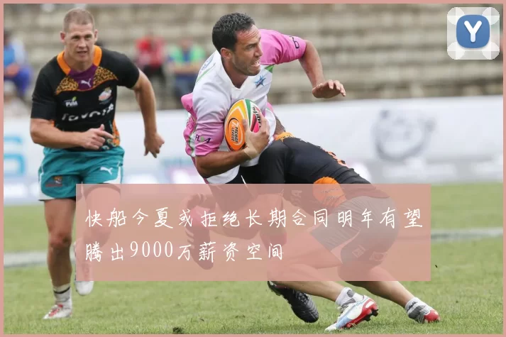 快船今夏或拒绝长期合同明年有望腾出9000万薪资空间