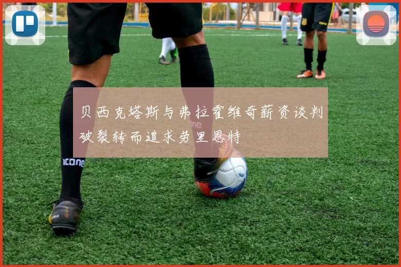 贝西克塔斯与弗拉霍维奇薪资谈判破裂转而追求劳里恩特