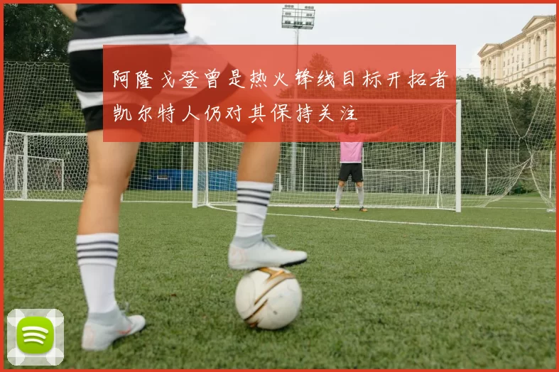 阿隆戈登曾是热火锋线目标开拓者凯尔特人仍对其保持关注
