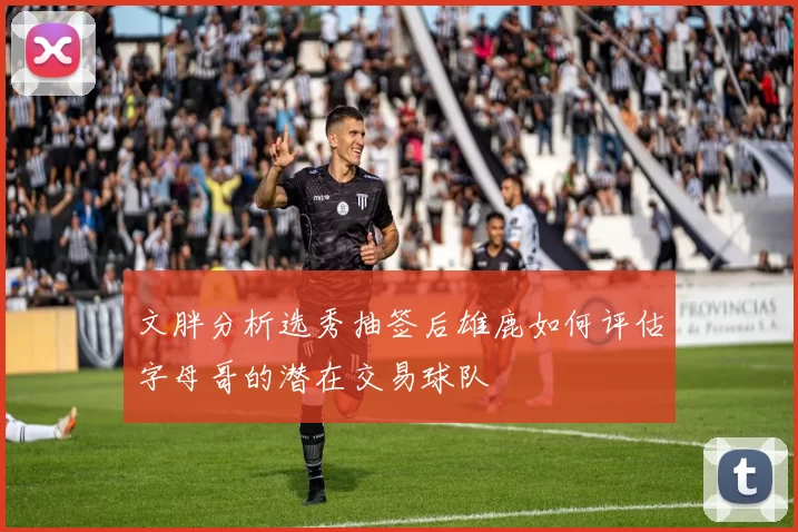 文胖分析选秀抽签后雄鹿如何评估字母哥的潜在交易球队